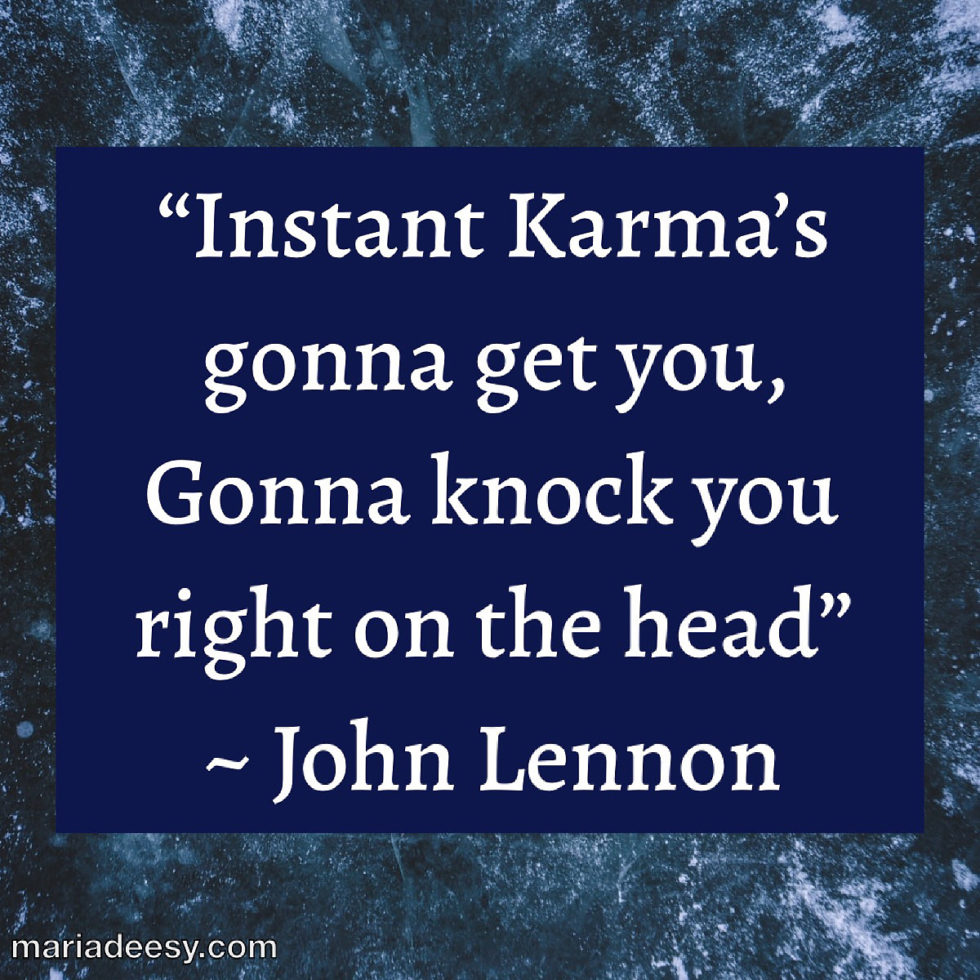 Instant Karma’s Gonna Get You… | Maria Deesy