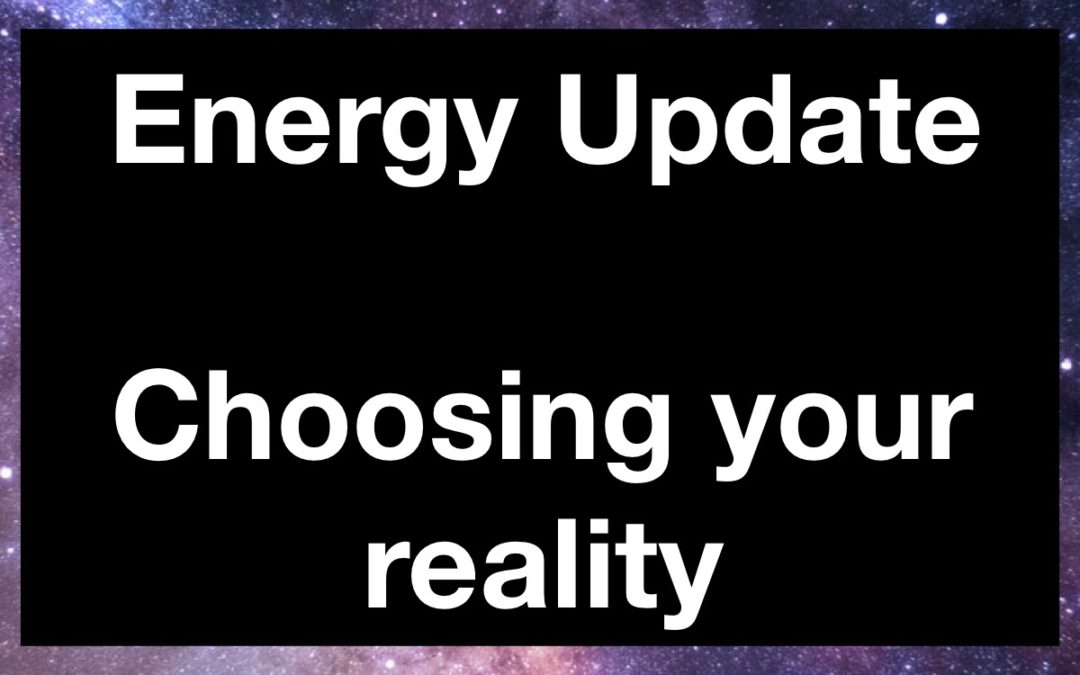 Energy Update – Choosing your reality